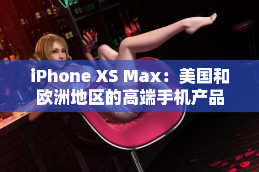 iPhone XS Max：美国和欧洲地区的高端手机产品