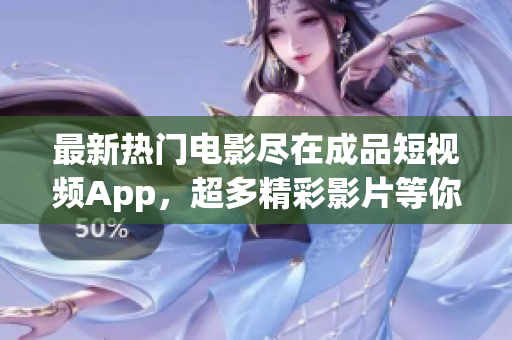 最新热门电影尽在成品短视频App，超多精彩影片等你下载享受