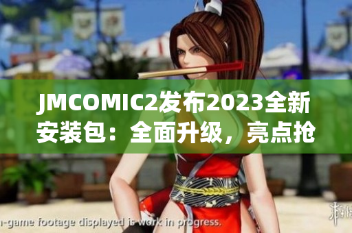 JMCOMIC2发布2023全新安装包：全面升级，亮点抢先看