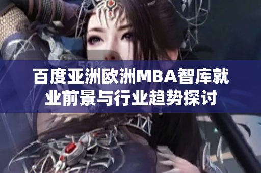 百度亚洲欧洲MBA智库就业前景与行业趋势探讨