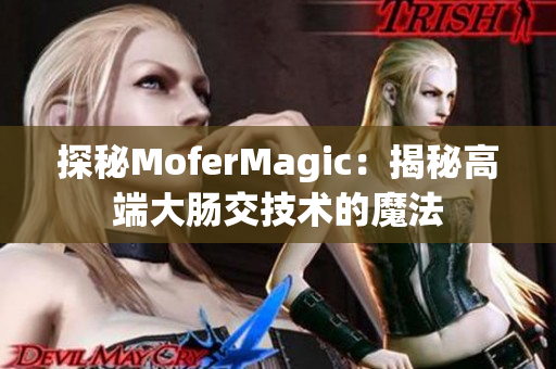 探秘MoferMagic：揭秘高端大肠交技术的魔法