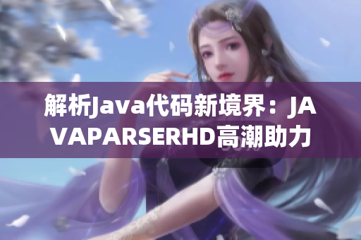 解析Java代码新境界：JAVAPARSERHD高潮助力