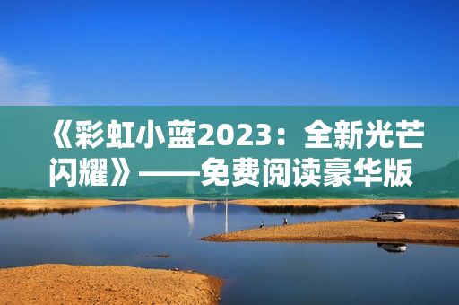 《彩虹小蓝2023：全新光芒闪耀》——免费阅读豪华版