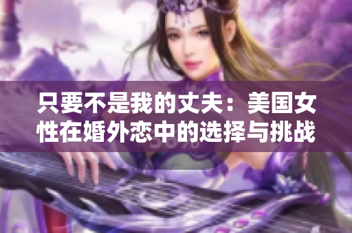 只要不是我的丈夫：美国女性在婚外恋中的选择与挑战