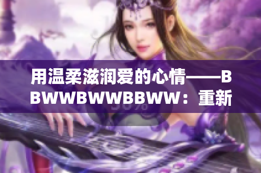 用温柔滋润爱的心情——BBWWBWWBBWW：重新定义美妙音乐篇章