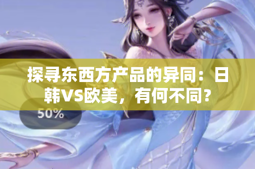 探寻东西方产品的异同：日韩VS欧美，有何不同？