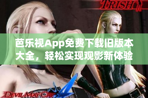 芭乐视App免费下载旧版本大全，轻松实现观影新体验