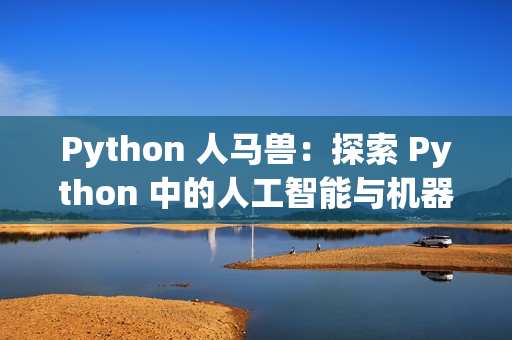 Python 人马兽：探索 Python 中的人工智能与机器学习