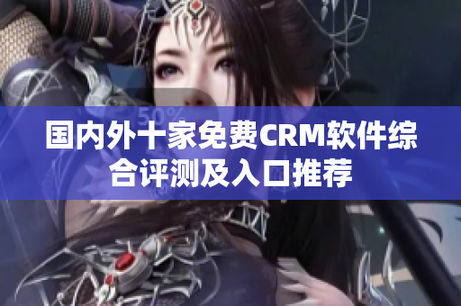 国内外十家免费CRM软件综合评测及入口推荐