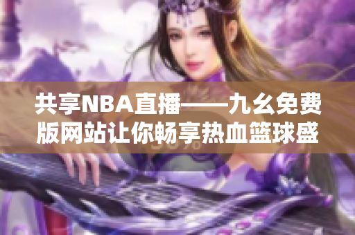 共享NBA直播——九幺免费版网站让你畅享热血篮球盛宴