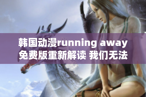 韩国动漫running away免费版重新解读 我们无法漫无目的地飞奔