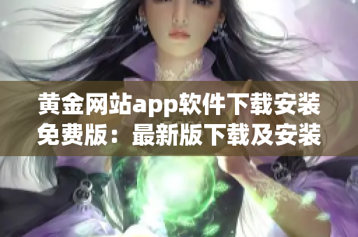 黄金网站app软件下载安装免费版：最新版下载及安装指南