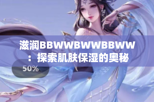 滋润BBWWBWWBBWW：探索肌肤保湿的奥秘