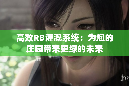 高效RB灌溉系统：为您的庄园带来更绿的未来