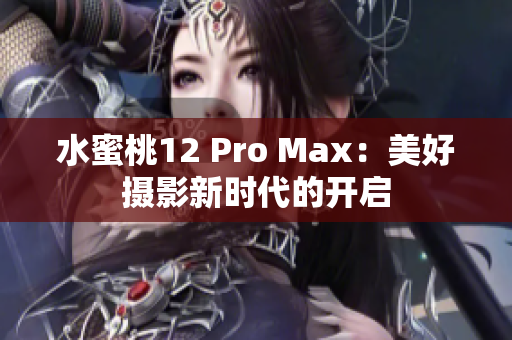 水蜜桃12 Pro Max：美好摄影新时代的开启