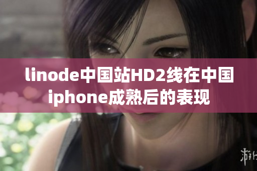 linode中国站HD2线在中国iphone成熟后的表现