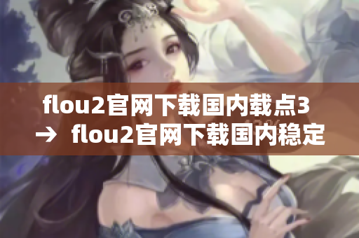 flou2官网下载国内载点3 →  flou2官网下载国内稳定链接3