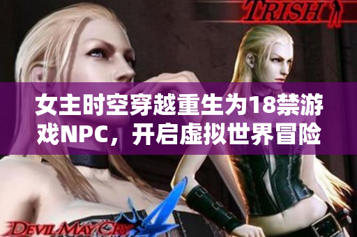 女主时空穿越重生为18禁游戏NPC，开启虚拟世界冒险生涯