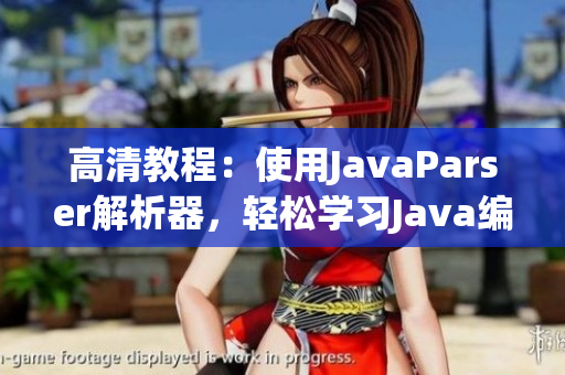 高清教程：使用JavaParser解析器，轻松学习Java编程