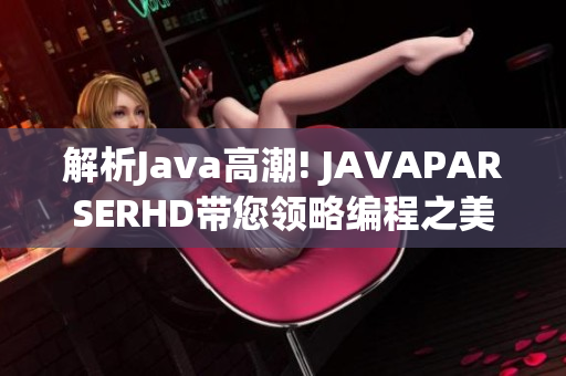 解析Java高潮! JAVAPARSERHD带您领略编程之美