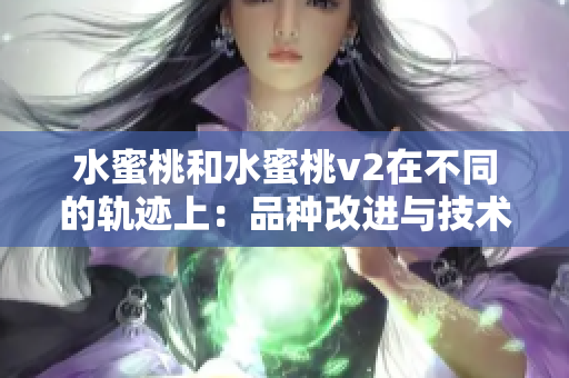 水蜜桃和水蜜桃v2在不同的轨迹上：品种改进与技术进步的交汇