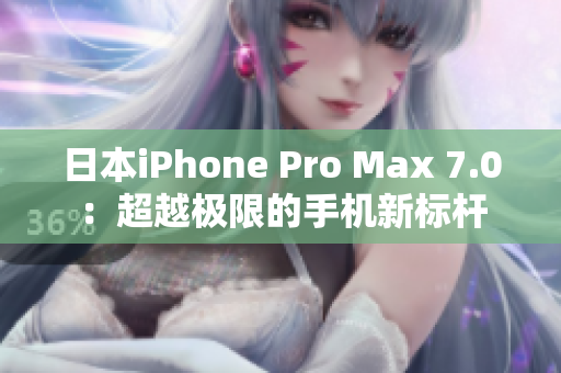 日本iPhone Pro Max 7.0：超越极限的手机新标杆