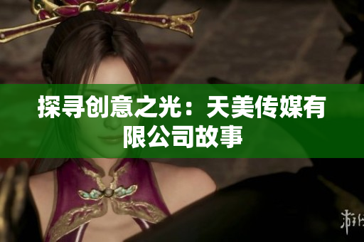 探寻创意之光：天美传媒有限公司故事