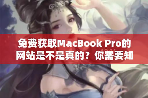 免费获取MacBook Pro的网站是不是真的？你需要知道的真相！