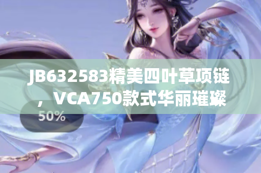 JB632583精美四叶草项链，VCA750款式华丽璀璨