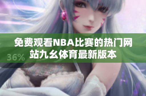 免费观看NBA比赛的热门网站九幺体育最新版本