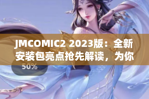 JMCOMIC2 2023版：全新安装包亮点抢先解读，为你揭秘最新鲜资讯