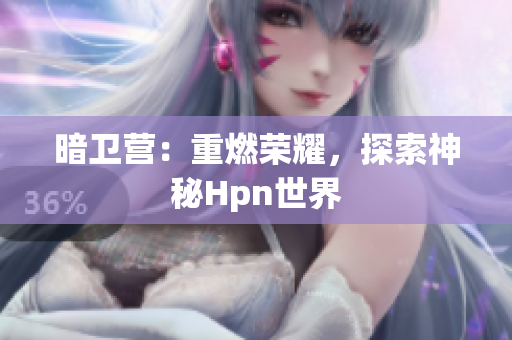 暗卫营：重燃荣耀，探索神秘Hpn世界