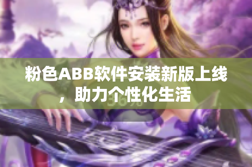 粉色ABB软件安装新版上线，助力个性化生活 