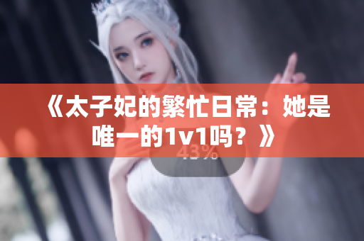 《太子妃的繁忙日常：她是唯一的1v1吗？》