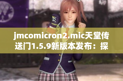 jmcomicron2.mic天堂传送门1.5.9新版本发布：探索神秘的传送门世界