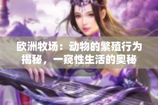 欧洲牧场：动物的繁殖行为揭秘，一窥性生活的奥秘