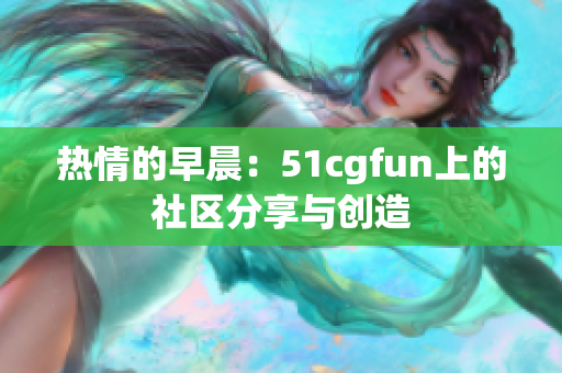 热情的早晨：51cgfun上的社区分享与创造