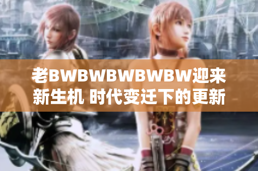 老BWBWBWBWBW迎来新生机 时代变迁下的更新之声