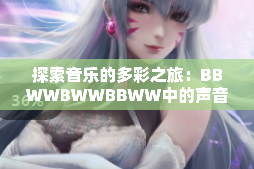 探索音乐的多彩之旅：BBWWBWWBBWW中的声音色彩与韵律