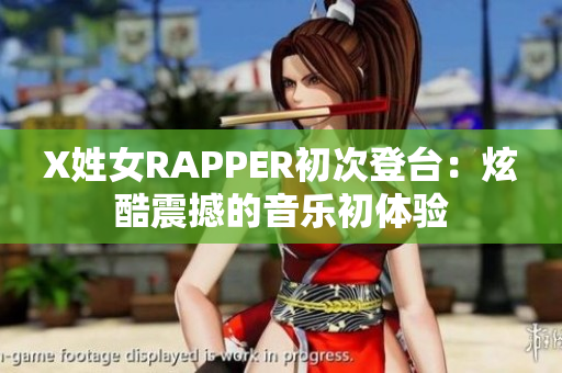 X姓女RAPPER初次登台：炫酷震撼的音乐初体验