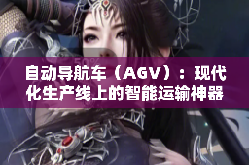 自动导航车（AGV）：现代化生产线上的智能运输神器