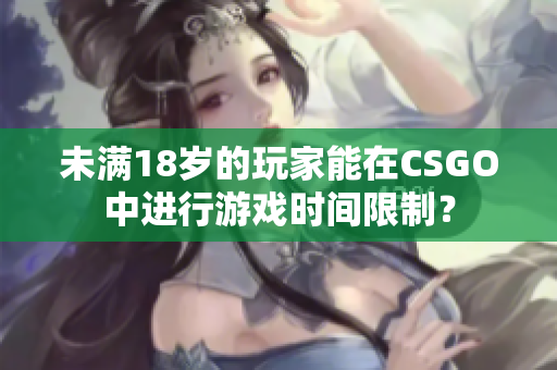 未满18岁的玩家能在CSGO中进行游戏时间限制？