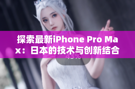 探索最新iPhone Pro Max：日本的技术与创新结合