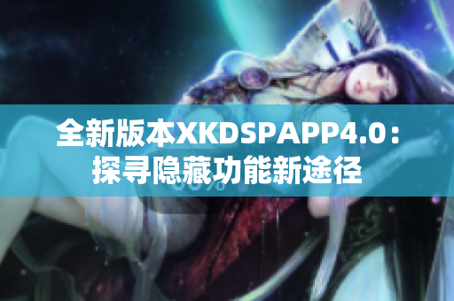 全新版本XKDSPAPP4.0：探寻隐藏功能新途径