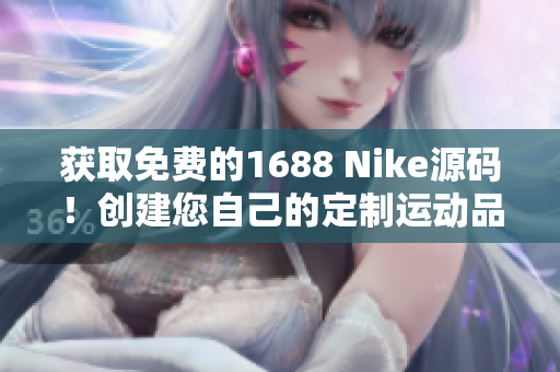 获取免费的1688 Nike源码！创建您自己的定制运动品牌网站！