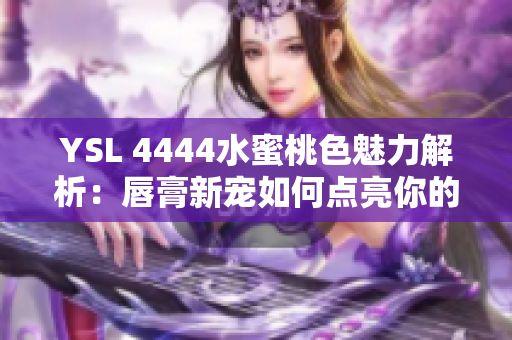 YSL 4444水蜜桃色魅力解析：唇膏新宠如何点亮你的妆容？