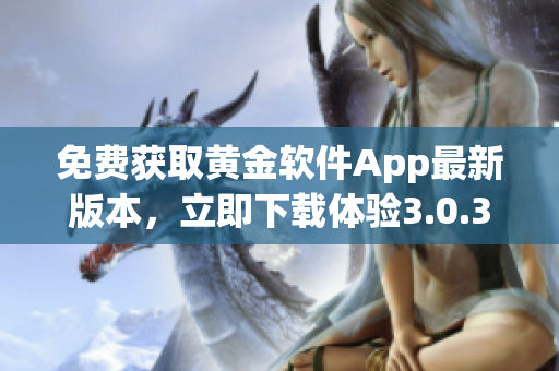 免费获取黄金软件App最新版本，立即下载体验3.0.3版