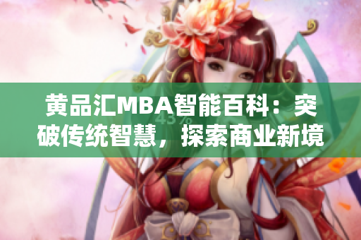 黄品汇MBA智能百科：突破传统智慧，探索商业新境界