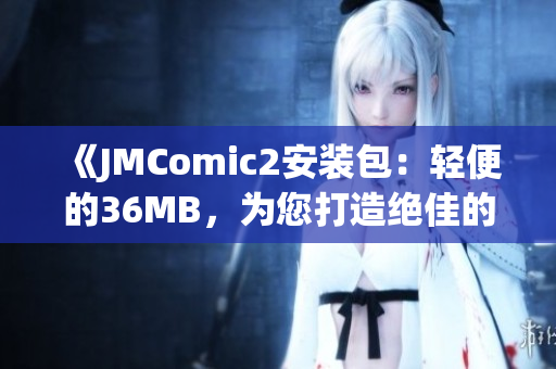 《JMComic2安装包：轻便的36MB，为您打造绝佳的阅读体验》