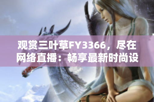 观赏三叶草FY3366，尽在网络直播：畅享最新时尚设计